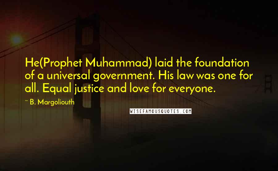 B. Margoliouth Quotes: He(Prophet Muhammad) laid the foundation of a universal government. His law was one for all. Equal justice and love for everyone.