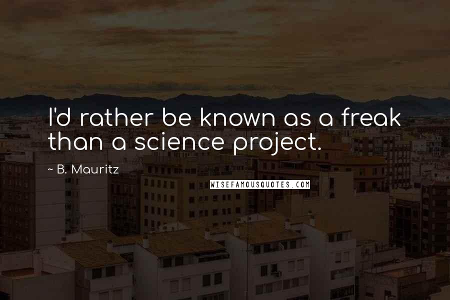 B. Mauritz Quotes: I'd rather be known as a freak than a science project.