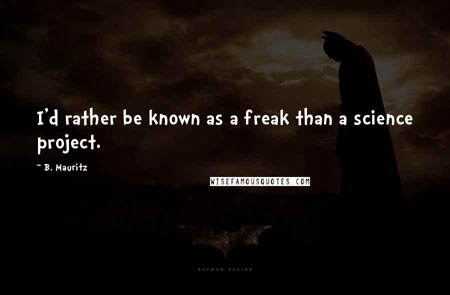 B. Mauritz Quotes: I'd rather be known as a freak than a science project.