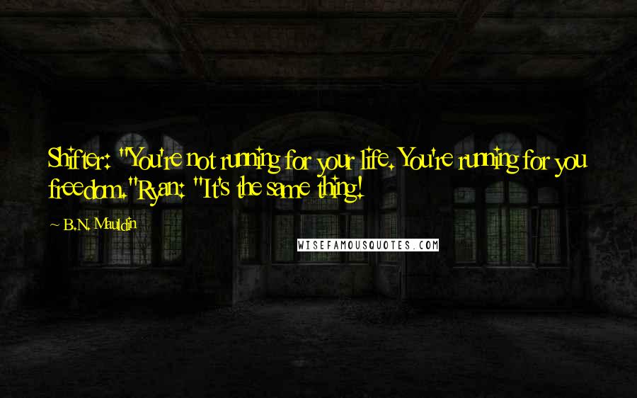 B.N. Mauldin Quotes: Shifter: "You're not running for your life. You're running for you freedom."Ryan: "It's the same thing!