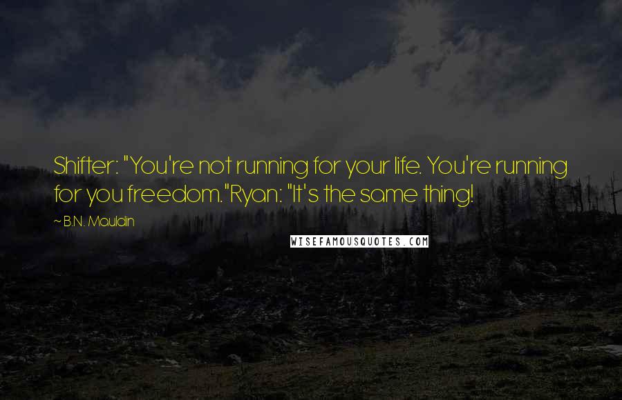 B.N. Mauldin Quotes: Shifter: "You're not running for your life. You're running for you freedom."Ryan: "It's the same thing!