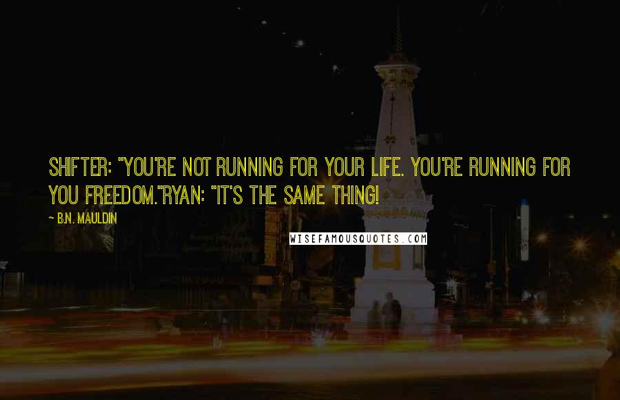 B.N. Mauldin Quotes: Shifter: "You're not running for your life. You're running for you freedom."Ryan: "It's the same thing!