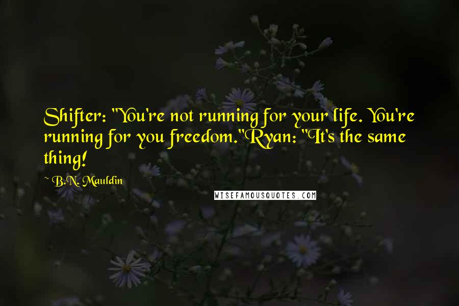 B.N. Mauldin Quotes: Shifter: "You're not running for your life. You're running for you freedom."Ryan: "It's the same thing!