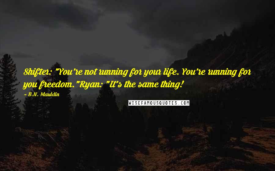 B.N. Mauldin Quotes: Shifter: "You're not running for your life. You're running for you freedom."Ryan: "It's the same thing!