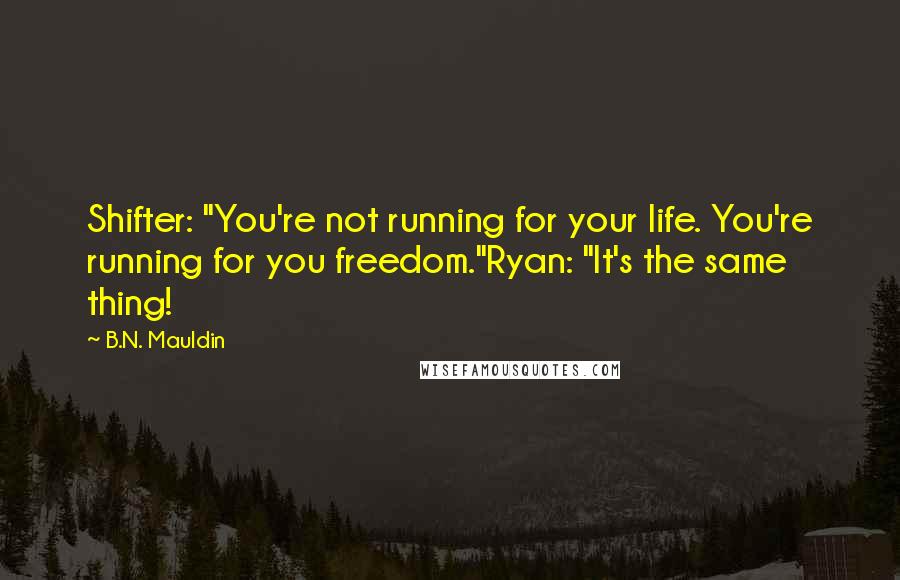 B.N. Mauldin Quotes: Shifter: "You're not running for your life. You're running for you freedom."Ryan: "It's the same thing!