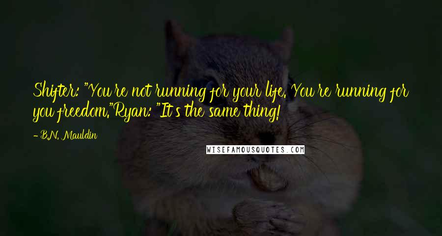 B.N. Mauldin Quotes: Shifter: "You're not running for your life. You're running for you freedom."Ryan: "It's the same thing!