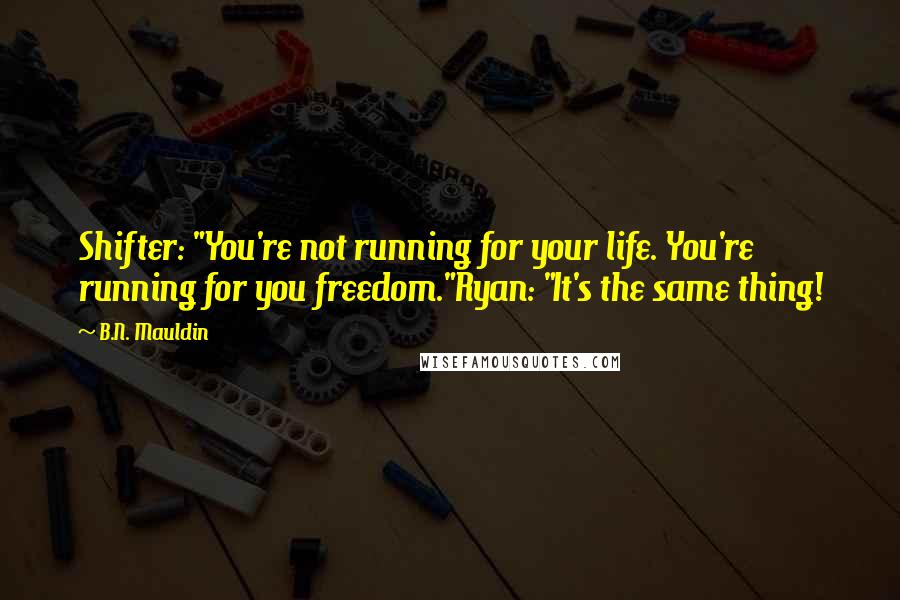 B.N. Mauldin Quotes: Shifter: "You're not running for your life. You're running for you freedom."Ryan: "It's the same thing!