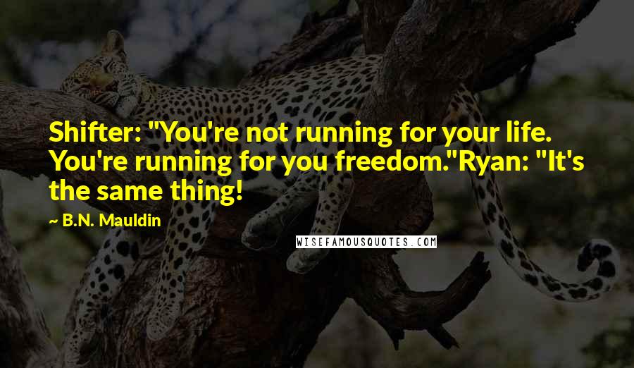 B.N. Mauldin Quotes: Shifter: "You're not running for your life. You're running for you freedom."Ryan: "It's the same thing!