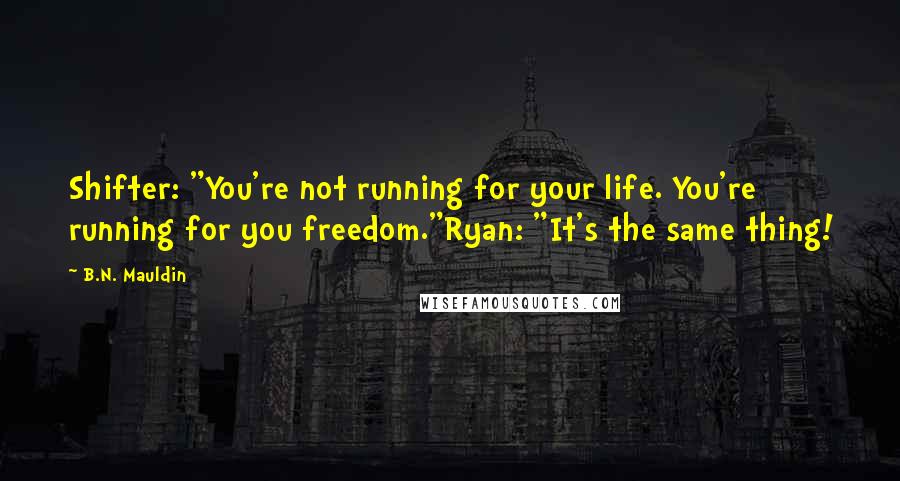 B.N. Mauldin Quotes: Shifter: "You're not running for your life. You're running for you freedom."Ryan: "It's the same thing!