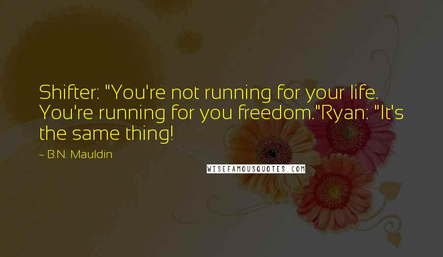 B.N. Mauldin Quotes: Shifter: "You're not running for your life. You're running for you freedom."Ryan: "It's the same thing!