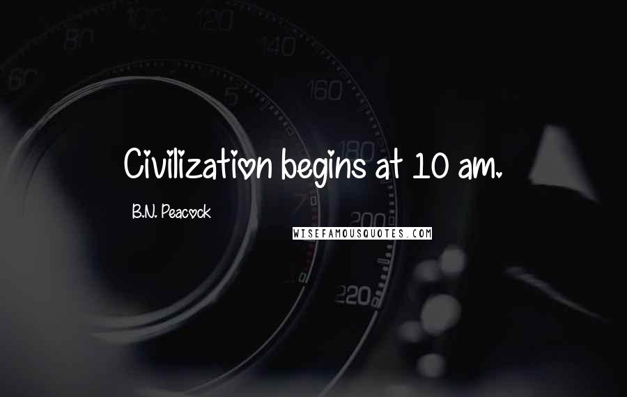 B.N. Peacock Quotes: Civilization begins at 10 am.