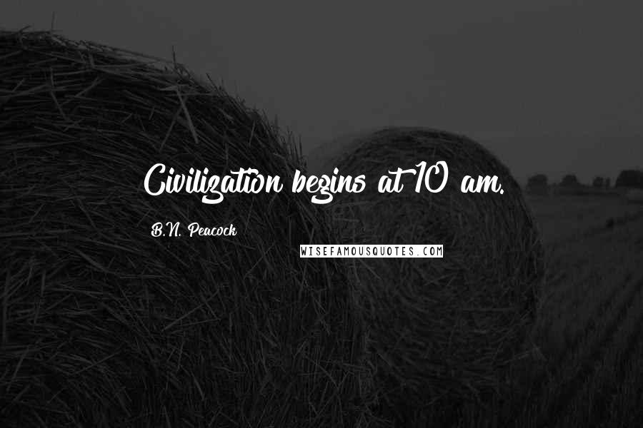 B.N. Peacock Quotes: Civilization begins at 10 am.
