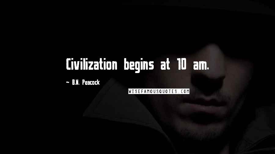 B.N. Peacock Quotes: Civilization begins at 10 am.