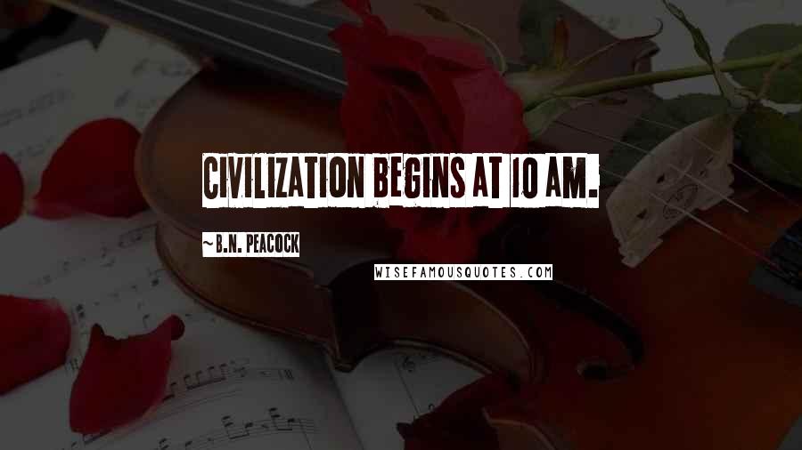 B.N. Peacock Quotes: Civilization begins at 10 am.