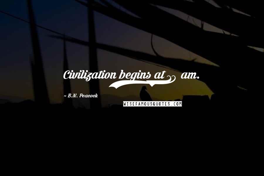 B.N. Peacock Quotes: Civilization begins at 10 am.