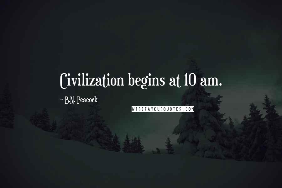 B.N. Peacock Quotes: Civilization begins at 10 am.