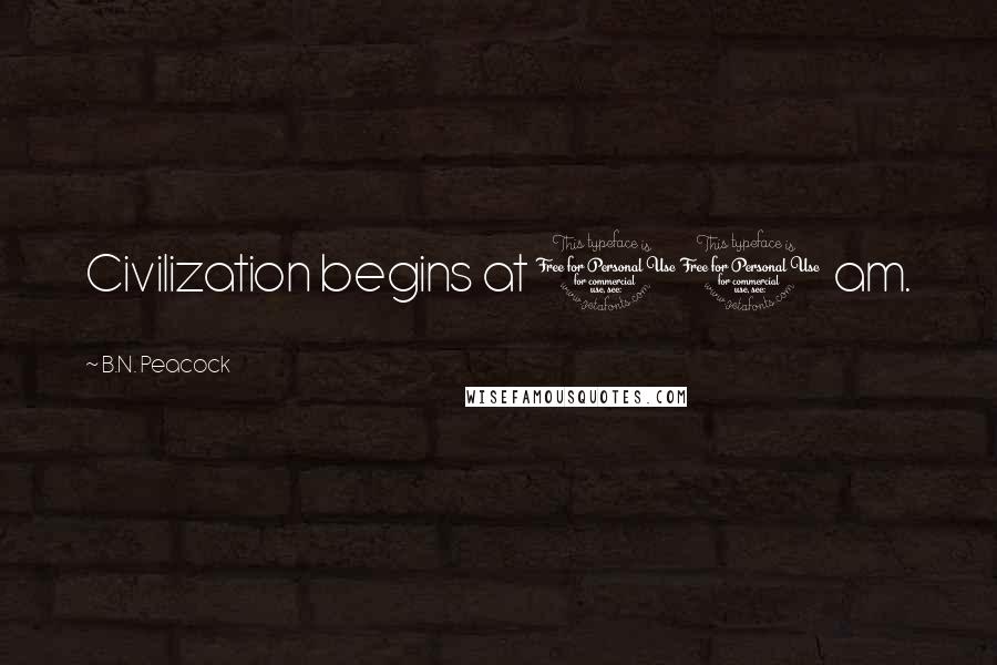 B.N. Peacock Quotes: Civilization begins at 10 am.