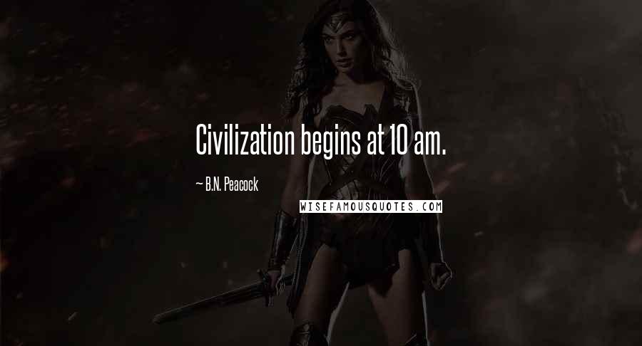 B.N. Peacock Quotes: Civilization begins at 10 am.