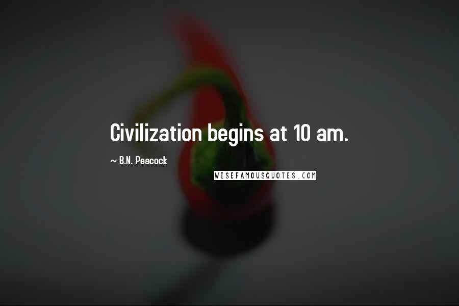 B.N. Peacock Quotes: Civilization begins at 10 am.