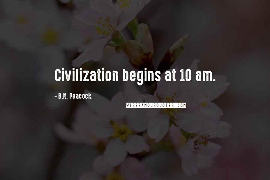 B.N. Peacock Quotes: Civilization begins at 10 am.