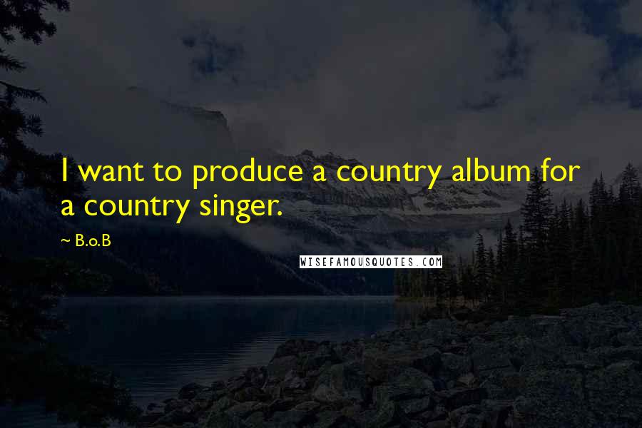 B.o.B Quotes: I want to produce a country album for a country singer.