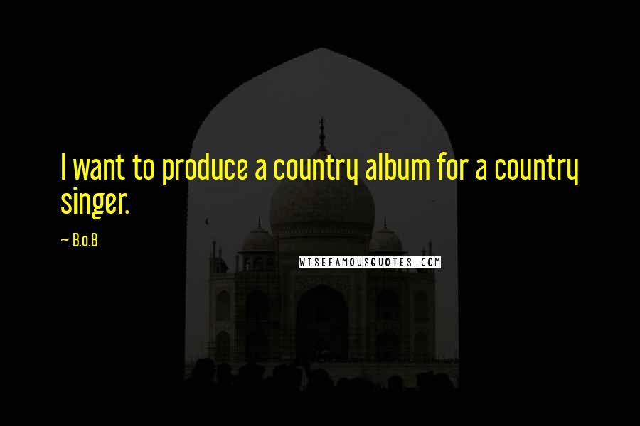 B.o.B Quotes: I want to produce a country album for a country singer.