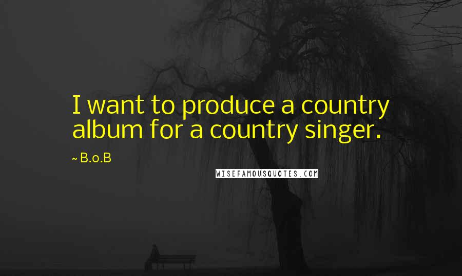 B.o.B Quotes: I want to produce a country album for a country singer.