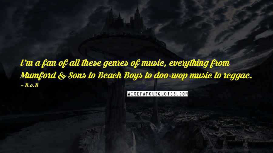 B.o.B Quotes: I'm a fan of all these genres of music, everything from Mumford & Sons to Beach Boys to doo-wop music to reggae.