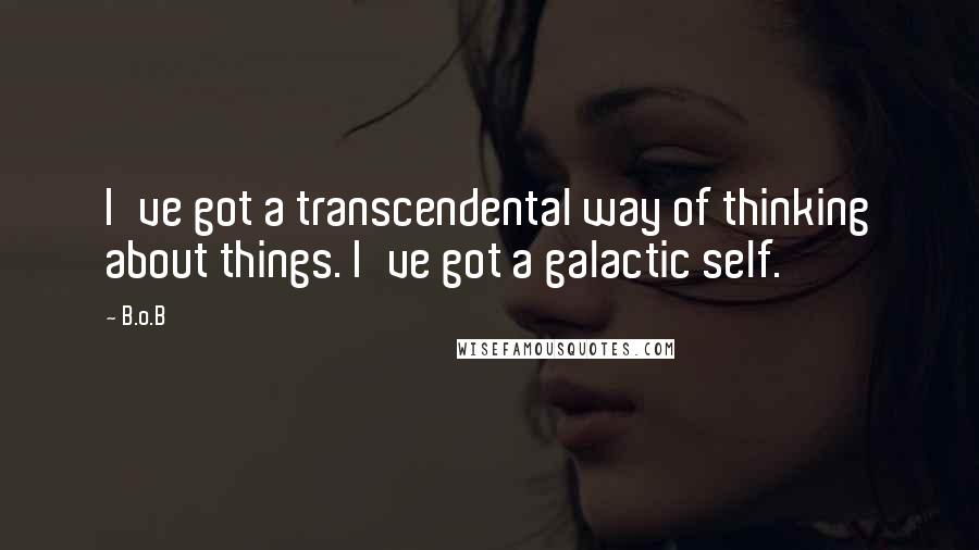 B.o.B Quotes: I've got a transcendental way of thinking about things. I've got a galactic self.