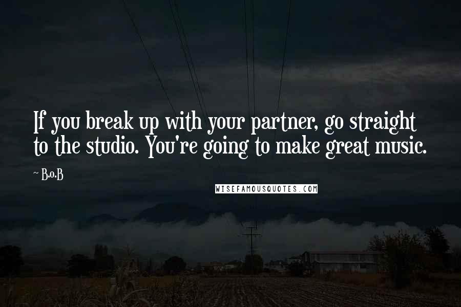 B.o.B Quotes: If you break up with your partner, go straight to the studio. You're going to make great music.