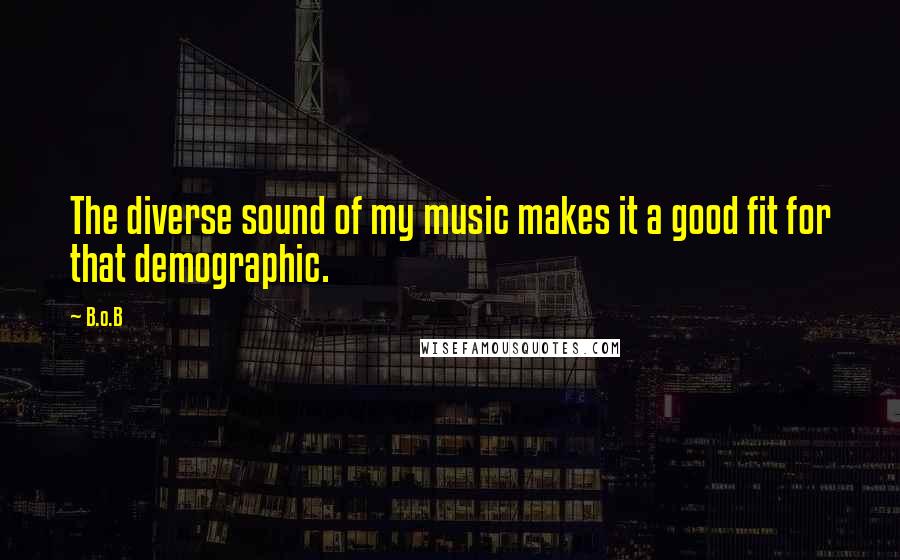 B.o.B Quotes: The diverse sound of my music makes it a good fit for that demographic.