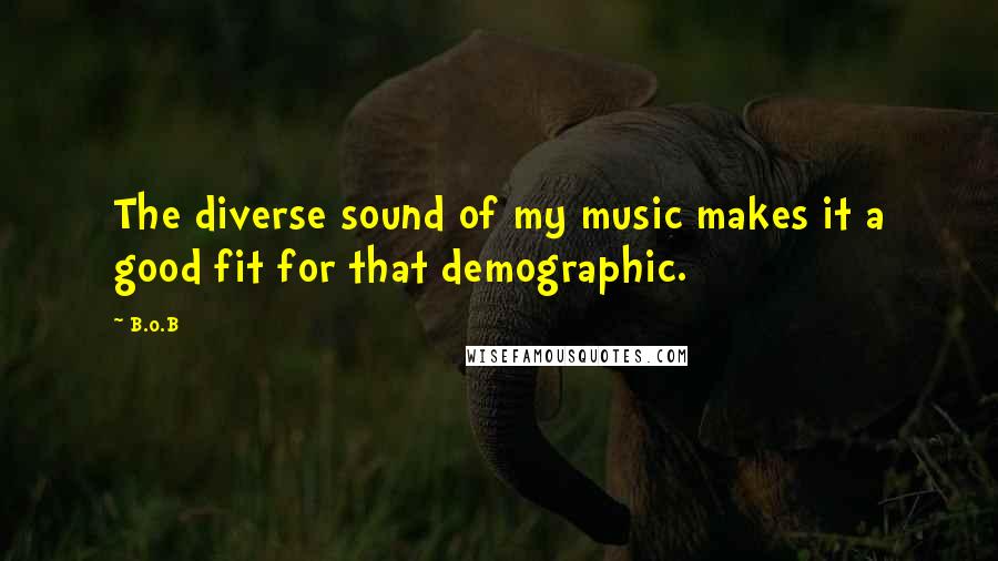 B.o.B Quotes: The diverse sound of my music makes it a good fit for that demographic.