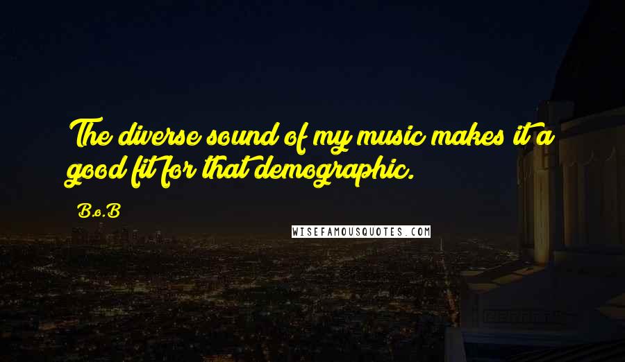 B.o.B Quotes: The diverse sound of my music makes it a good fit for that demographic.