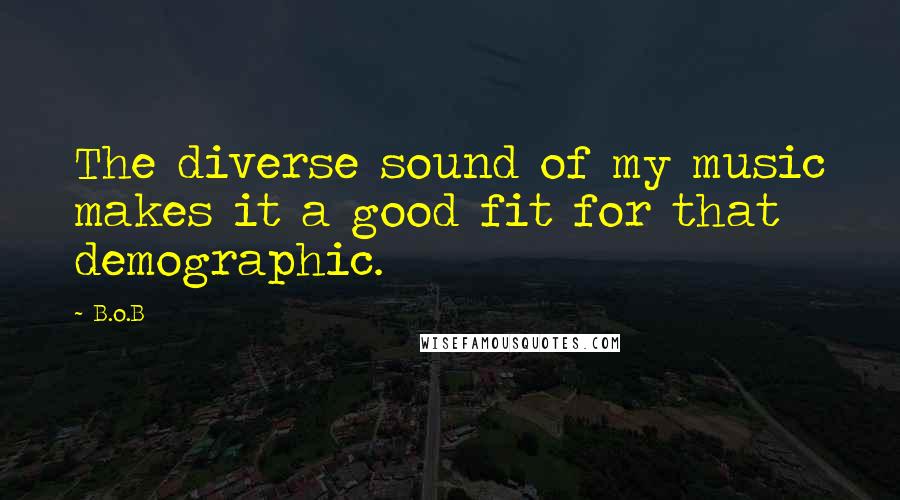 B.o.B Quotes: The diverse sound of my music makes it a good fit for that demographic.