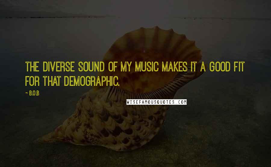 B.o.B Quotes: The diverse sound of my music makes it a good fit for that demographic.