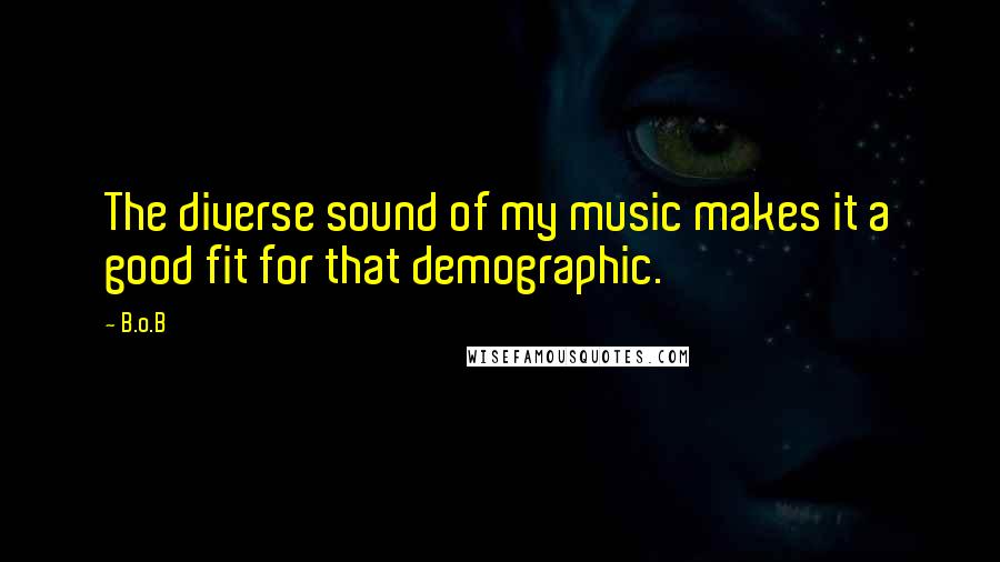 B.o.B Quotes: The diverse sound of my music makes it a good fit for that demographic.