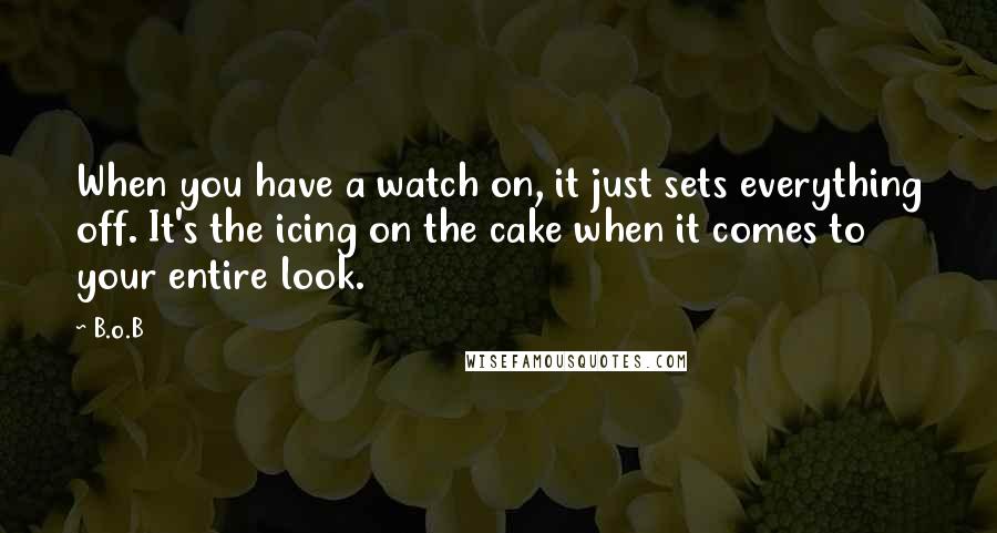 B.o.B Quotes: When you have a watch on, it just sets everything off. It's the icing on the cake when it comes to your entire look.