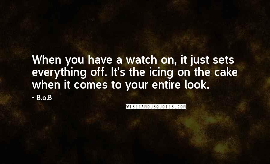 B.o.B Quotes: When you have a watch on, it just sets everything off. It's the icing on the cake when it comes to your entire look.