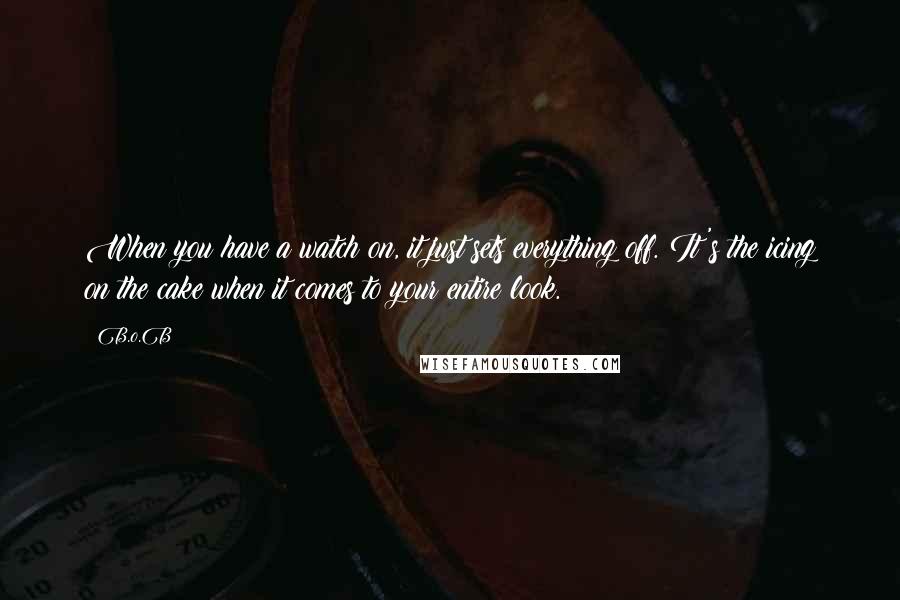 B.o.B Quotes: When you have a watch on, it just sets everything off. It's the icing on the cake when it comes to your entire look.