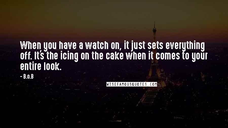 B.o.B Quotes: When you have a watch on, it just sets everything off. It's the icing on the cake when it comes to your entire look.