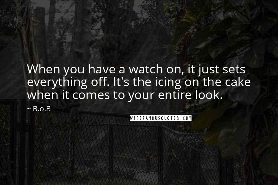 B.o.B Quotes: When you have a watch on, it just sets everything off. It's the icing on the cake when it comes to your entire look.