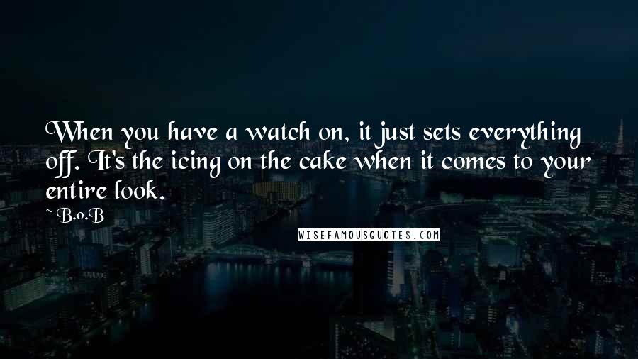 B.o.B Quotes: When you have a watch on, it just sets everything off. It's the icing on the cake when it comes to your entire look.