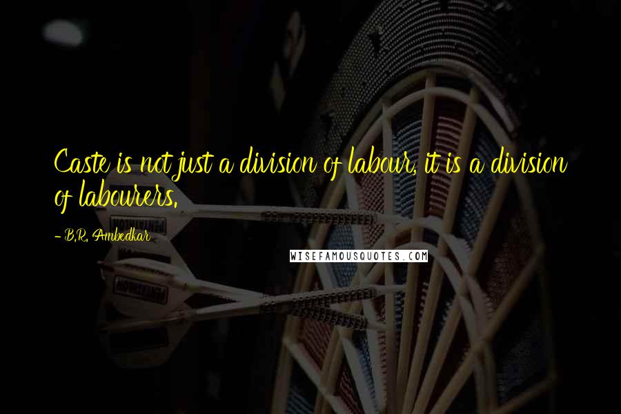 B.R. Ambedkar Quotes: Caste is not just a division of labour, it is a division of labourers.