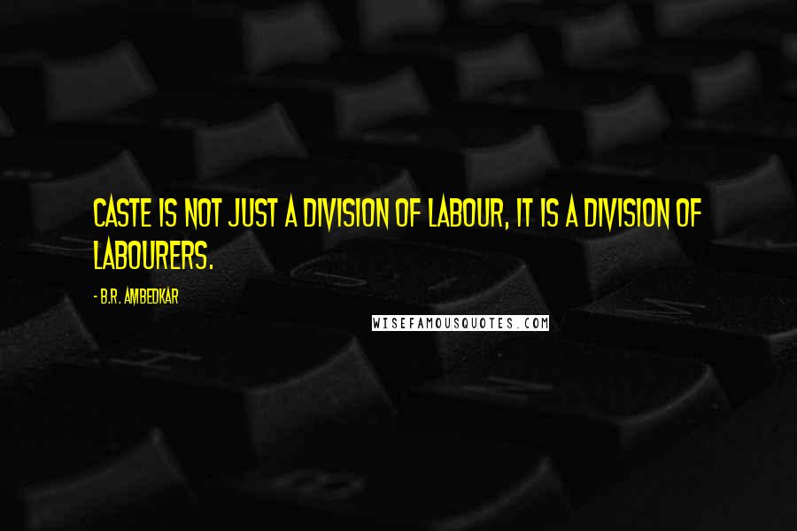 B.R. Ambedkar Quotes: Caste is not just a division of labour, it is a division of labourers.