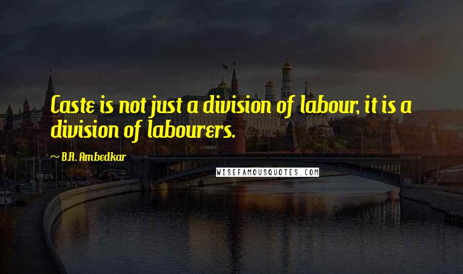 B.R. Ambedkar Quotes: Caste is not just a division of labour, it is a division of labourers.