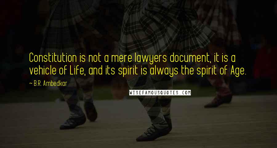 B.R. Ambedkar Quotes: Constitution is not a mere lawyers document, it is a vehicle of Life, and its spirit is always the spirit of Age.