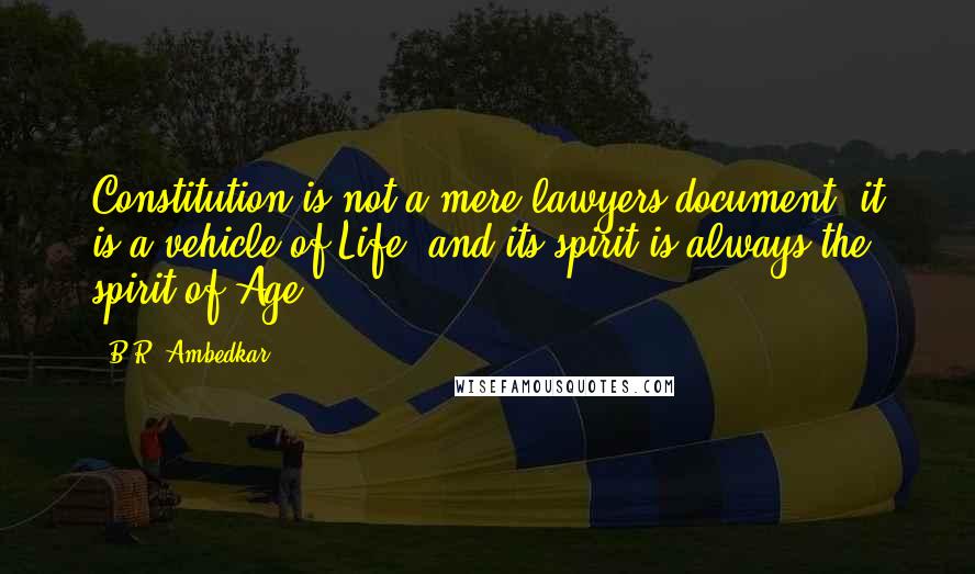 B.R. Ambedkar Quotes: Constitution is not a mere lawyers document, it is a vehicle of Life, and its spirit is always the spirit of Age.