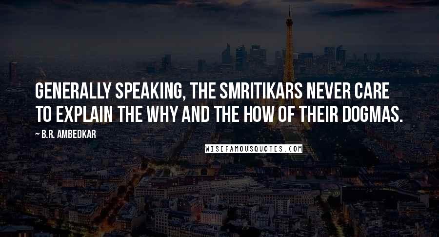 B.R. Ambedkar Quotes: Generally speaking, the Smritikars never care to explain the why and the how of their dogmas.