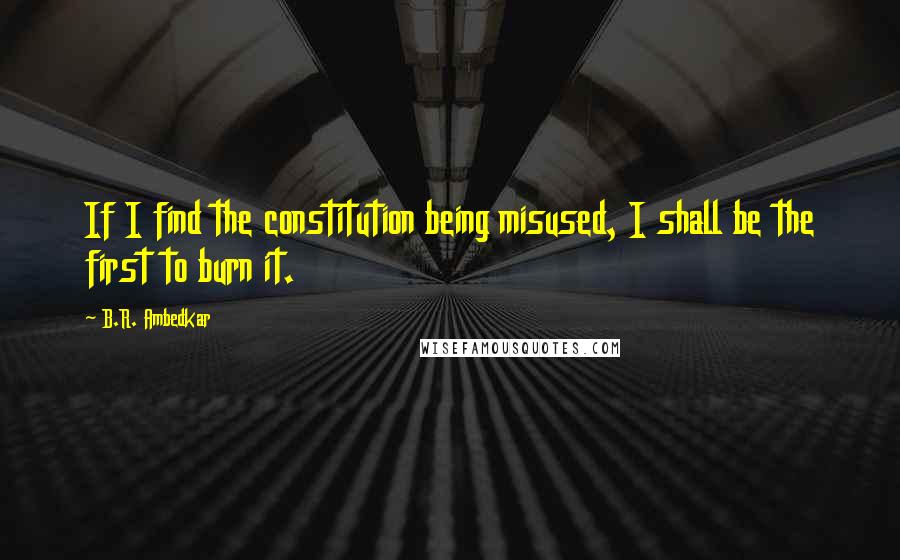 B.R. Ambedkar Quotes: If I find the constitution being misused, I shall be the first to burn it.