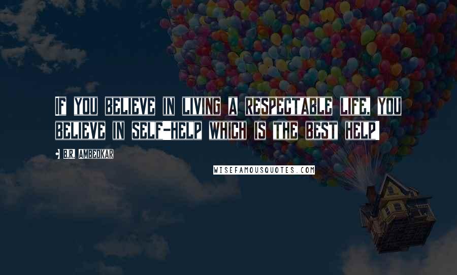 B.R. Ambedkar Quotes: If you believe in living a respectable life, you believe in self-help which is the best help!